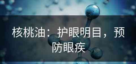 核桃油：护眼明目，预防眼疾(核桃油对眼睛的好处)